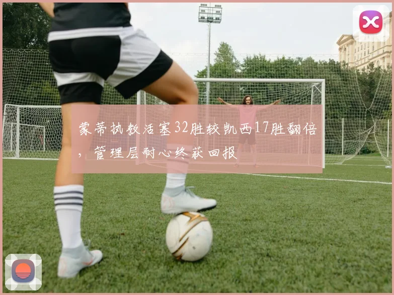 蒙蒂执教活塞32胜较凯西17胜翻倍,管理层耐心终获回报