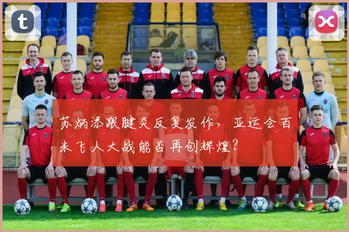 苏炳添跟腱炎反复发作，亚运会百米飞人大战能否再创辉煌？