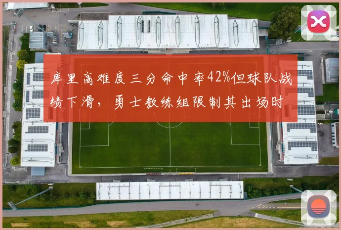 库里高难度三分命中率42%但球队战绩下滑,勇士教练组限制其出场时间至32分钟。