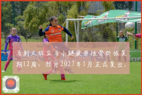 马刺文班亚马小腿疲劳性骨折恢复期12周,预计2027年1月正式复出。