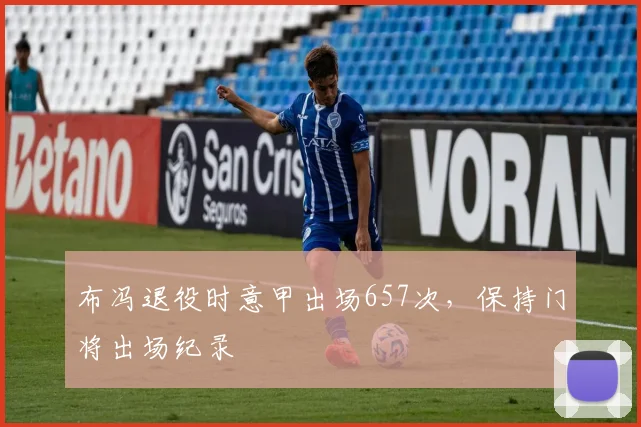 布冯退役时意甲出场657次,保持门将出场纪录