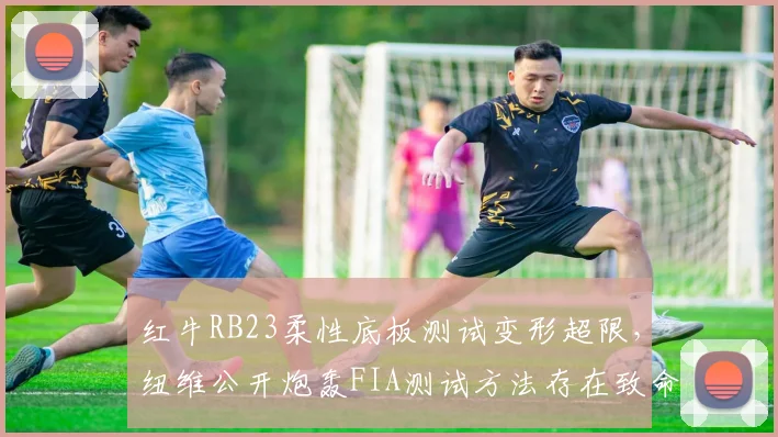 红牛RB23柔性底板测试变形超限,纽维公开炮轰FIA测试方法存在致命漏洞